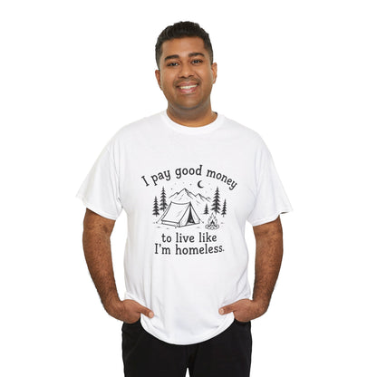 I Pay Good Money To Live Like I'm Homeless - Funny Camping T-Shirt