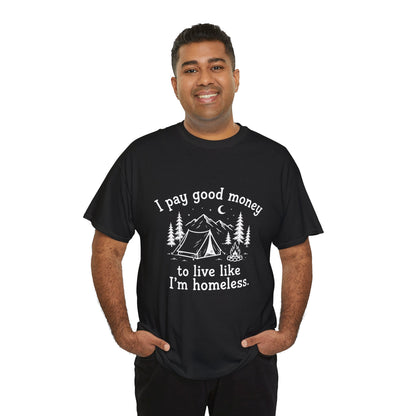 I Pay Good Money To Live Like I'm Homeless - Funny Camping T-Shirt