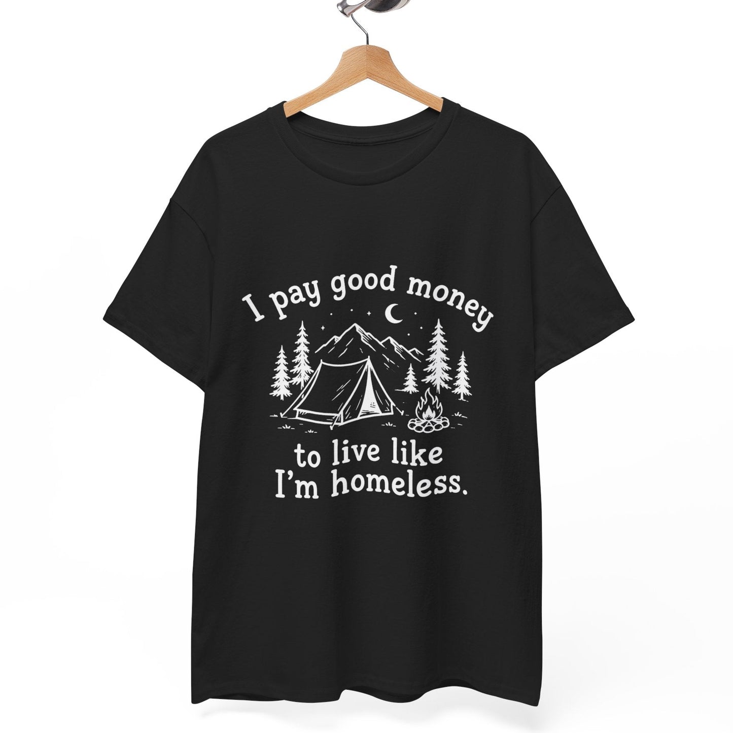 I Pay Good Money To Live Like I'm Homeless - Funny Camping T-Shirt