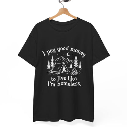 I Pay Good Money To Live Like I'm Homeless - Funny Camping T-Shirt