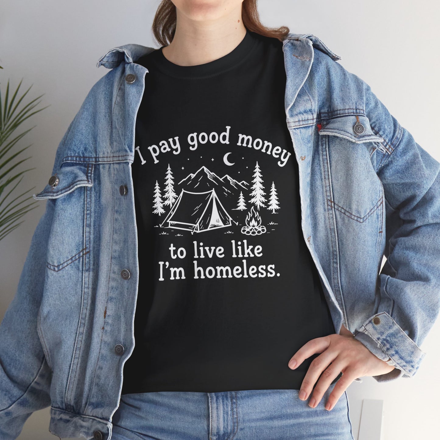 I Pay Good Money To Live Like I'm Homeless - Funny Camping T-Shirt