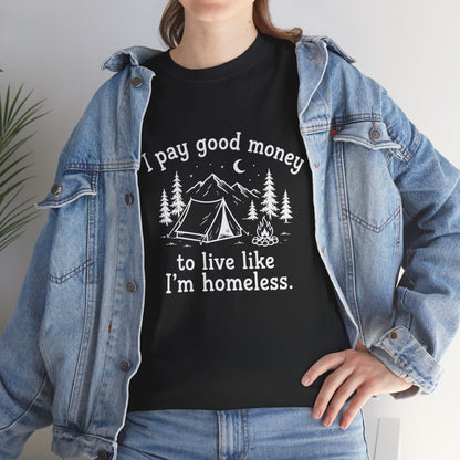 I Pay Good Money To Live Like I'm Homeless - Funny Camping T-Shirt