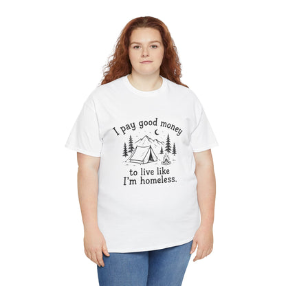I Pay Good Money To Live Like I'm Homeless - Funny Camping T-Shirt