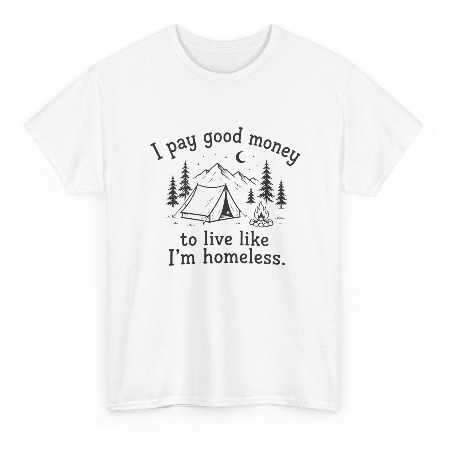 I Pay Good Money To Live Like I'm Homeless - Funny Camping T-Shirt