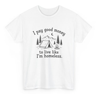 I Pay Good Money To Live Like I'm Homeless - Funny Camping T-Shirt